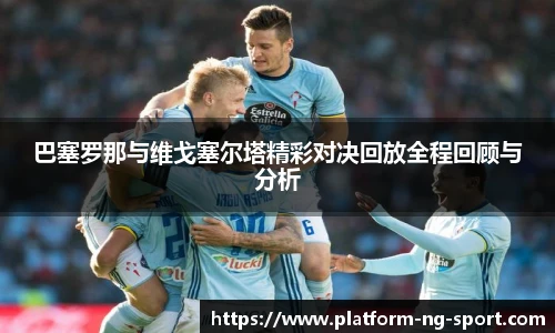巴塞罗那与维戈塞尔塔精彩对决回放全程回顾与分析
