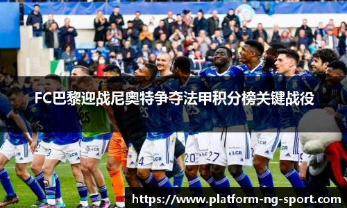 FC巴黎迎战尼奥特争夺法甲积分榜关键战役